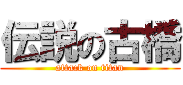 伝説の古橋 (attack on titan)