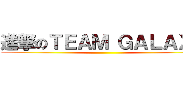 進撃のＴＥＡＭ ＧＡＬＡＸＹ ()