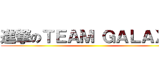 進撃のＴＥＡＭ ＧＡＬＡＸＹ ()