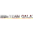 進撃のＴＥＡＭ ＧＡＬＡＸＹ ()