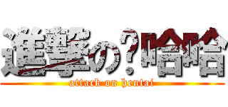 進撃の噗哈哈 (attack on hentai)
