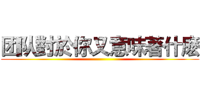 团队對於你又意味著什麽 ()