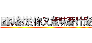 团队對於你又意味著什麽 ()