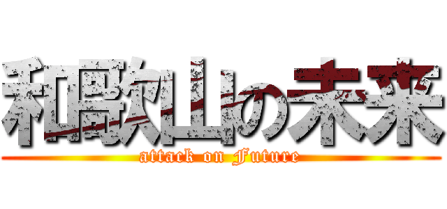 和歌山の未来 (attack on Future)