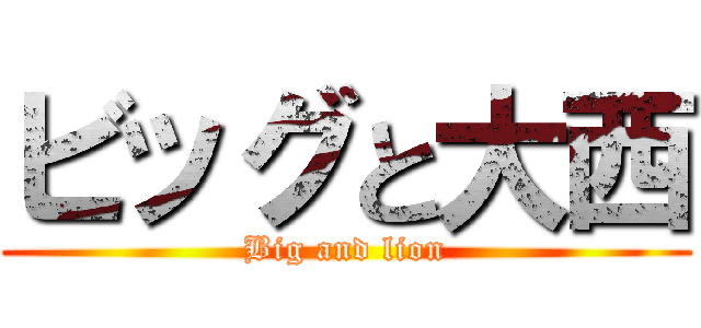 ビッグと大西 (Big and lion)