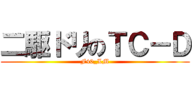 二駆ドリのＴＣ－Ｄ (F40_LM)
