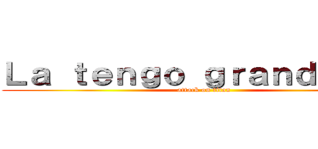 Ｌａ ｔｅｎｇｏ ｇｒａｎｄｅ ＸＤ (attack on titan)