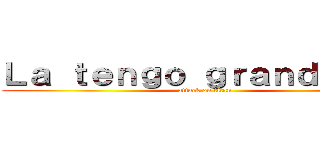 Ｌａ ｔｅｎｇｏ ｇｒａｎｄｅ ＸＤ (attack on titan)