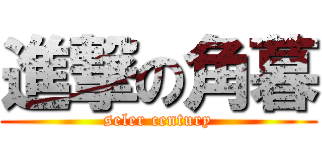 進撃の角暮 (seler century)
