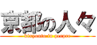 京都の人々 (kixyouto in perpre)