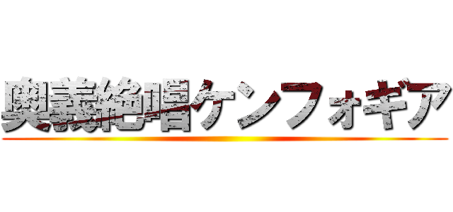 奥義絶唱ケンフォギア ()