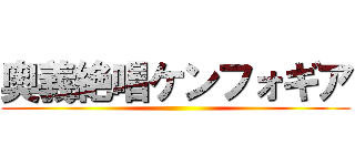 奥義絶唱ケンフォギア ()