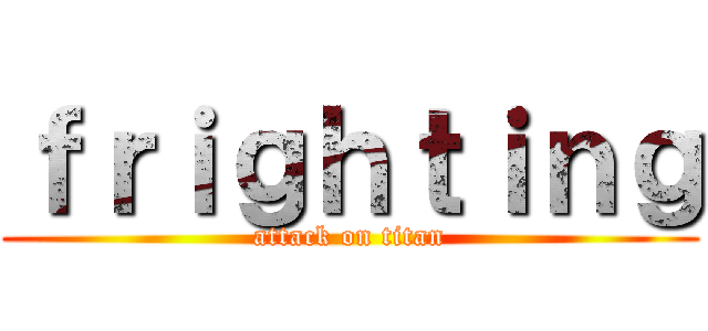 ｆｒｉｇｈｔｉｎｇ (attack on titan)