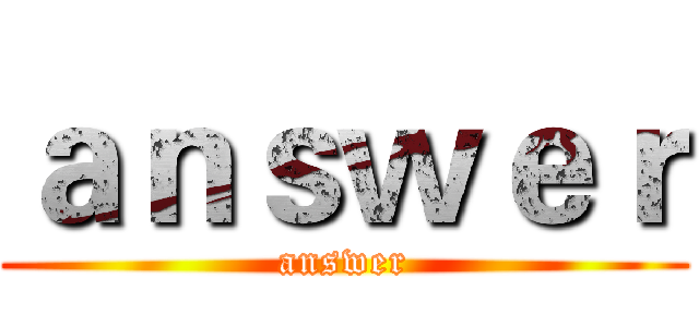 ａｎｓｗｅｒ (answer)