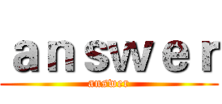 ａｎｓｗｅｒ (answer)