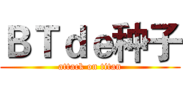ＢＴｄｅ种子 (attack on titan)