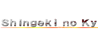 Ｓｈｉｎｇｅｋｉ ｎｏ Ｋｙｏｊｉｎ． (attack on titan)