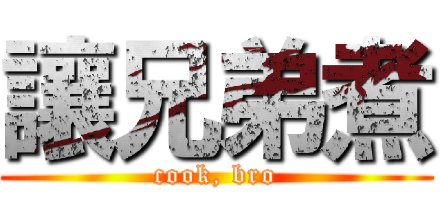 讓兄弟煮 (cook, bro)