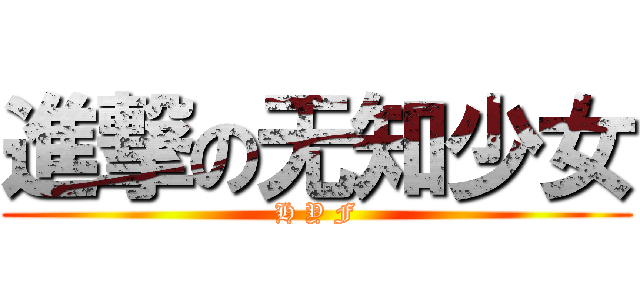 進撃の无知少女 (H Y F)