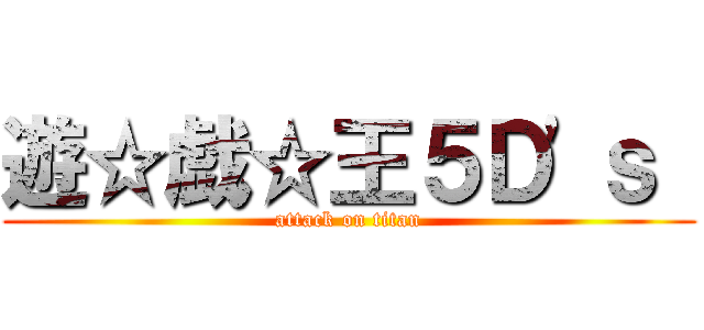 遊☆戯☆王５Ｄ\'ｓ  (attack on titan)