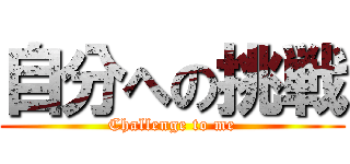 自分への挑戦 (Challenge to me)