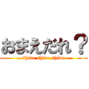 おまえだれ？ (shine shine shine)