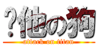 砍他の狗 (attack on titan)