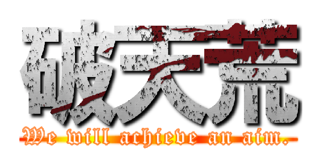 破天荒 (We will achieve an aim.)