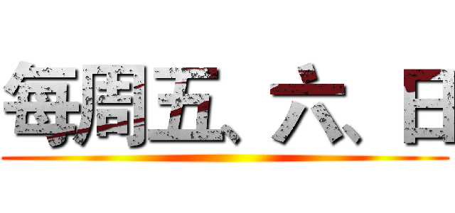 每周五、六、日 ()