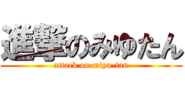進撃のみゆたん (attack on miyu-tan)