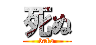 死ぬ (baka)