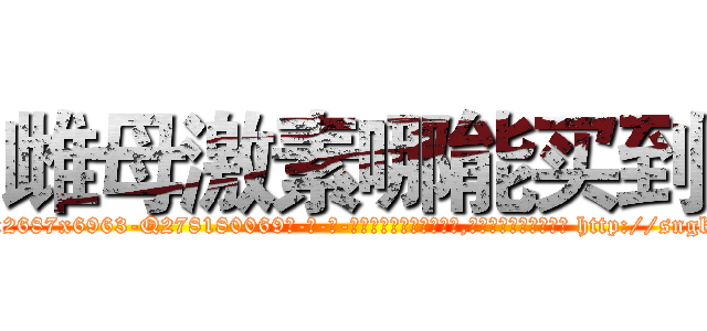 雌母激素哪能买到 (雌母激素哪能买到【电-186x2687x6963-Q278180069元-吉-药-业】我们做的是长期生意,靠的是老客户长期支持 http://sngk.net/5myTu1
)