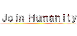 Ｊｏｉｎ Ｈｕｍａｎｉｔｙ ()