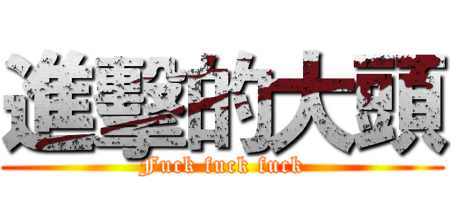 進擊的大頭 (Fuck fuck fuck)