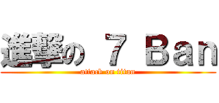 進撃の ７ Ｂａｎ (attack on titan)
