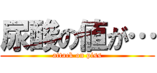 尿酸の値が… (attack on piss)