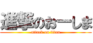 進撃のおーしま (attack on titan)