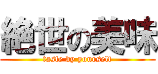絶世の美味 (taste by yourself)