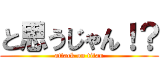 と思うじゃん！？ (attack on titan)