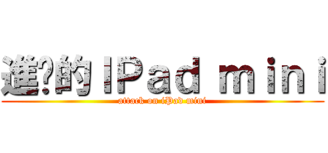 進擊的ＩＰａｄ ｍｉｎｉ (attack on iPad mini)