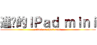 進擊的ＩＰａｄ ｍｉｎｉ (attack on iPad mini)