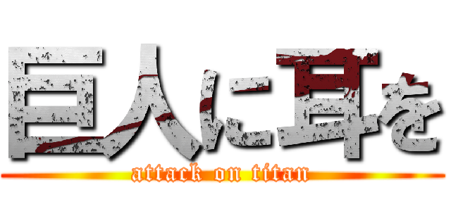 巨人に耳を (attack on titan)