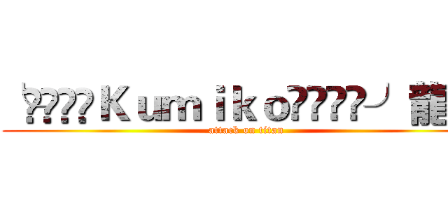 ╰⋛⋋⊱๑Ｋｕｍｉｋｏ๑⊰⋌⋚╯龍楓 (attack on titan)