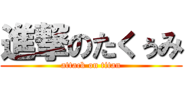 進撃のたくぅみ (attack on titan)