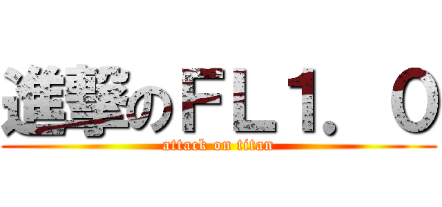 進撃のＦＬ１．０ (attack on titan)