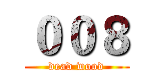 ００８ (dead wood)