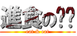 進食の嘿嘿 (eat & eat)