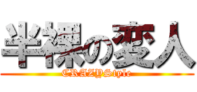 半裸の変人 (CRAZYStyle)