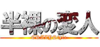 半裸の変人 (CRAZYStyle)