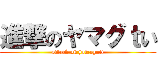 進撃のヤマグｔい (attack on yamaguti)